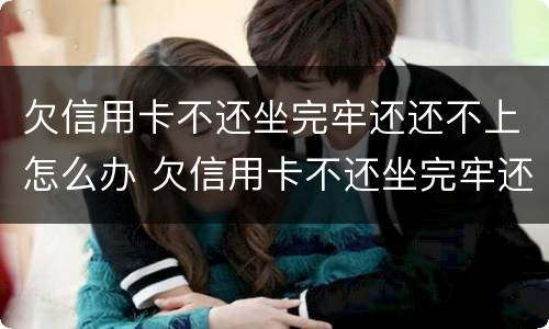 欠信用卡不还坐完牢还还不上怎么办 欠信用卡不还坐完牢还还不上怎么办