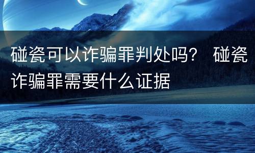 碰瓷可以诈骗罪判处吗？ 碰瓷诈骗罪需要什么证据