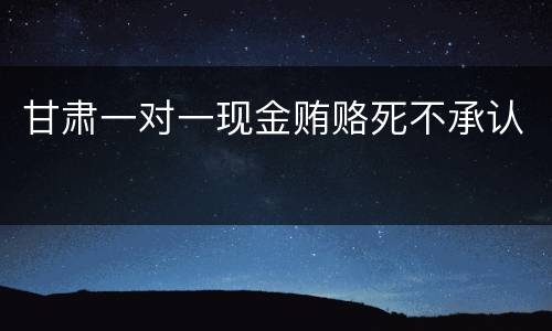 甘肃一对一现金贿赂死不承认