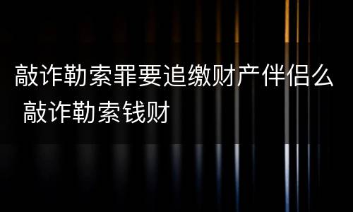 敲诈勒索罪要追缴财产伴侣么 敲诈勒索钱财