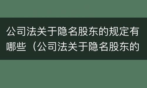 公司法关于隐名股东的规定有哪些（公司法关于隐名股东的规定有哪些条例）