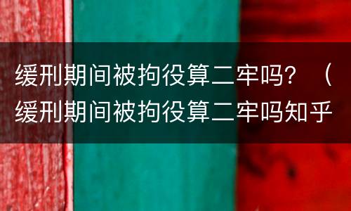 缓刑期间被拘役算二牢吗？（缓刑期间被拘役算二牢吗知乎）