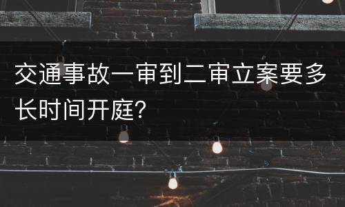 交通事故一审到二审立案要多长时间开庭？