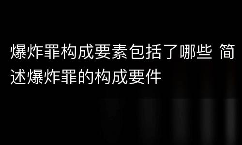 爆炸罪构成要素包括了哪些 简述爆炸罪的构成要件