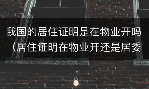 我国的居住证明是在物业开吗（居住证明在物业开还是居委会）