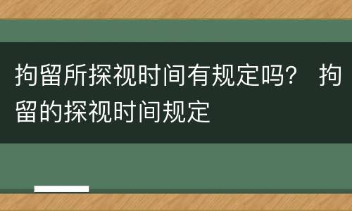 拘留所探视时间有规定吗？ 拘留的探视时间规定