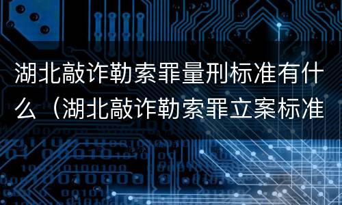 湖北敲诈勒索罪量刑标准有什么（湖北敲诈勒索罪立案标准）