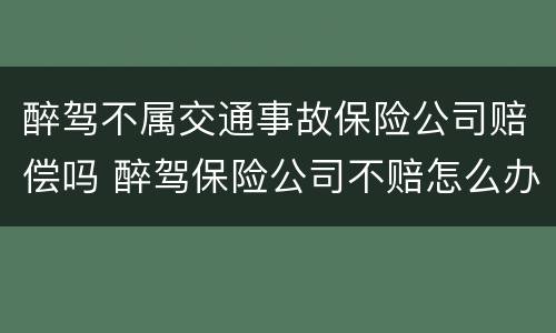 醉驾不属交通事故保险公司赔偿吗 醉驾保险公司不赔怎么办