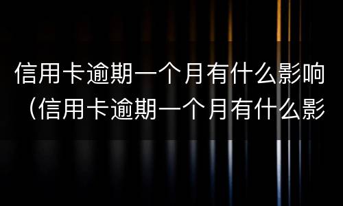 信用卡逾期一个月有什么影响（信用卡逾期一个月有什么影响没有）