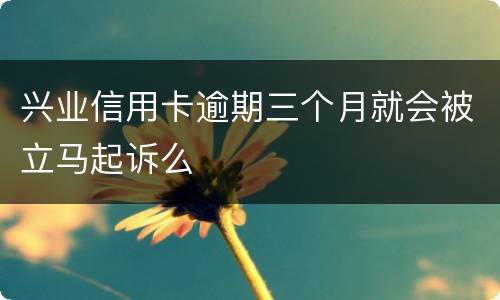 兴业信用卡逾期三个月就会被立马起诉么