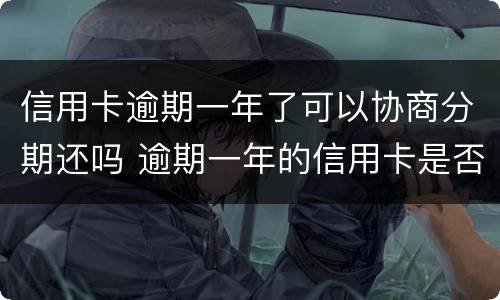 信用卡逾期一年了可以协商分期还吗 逾期一年的信用卡是否可以去协商分期