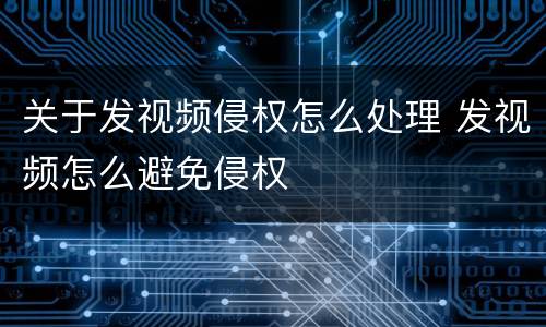 关于发视频侵权怎么处理 发视频怎么避免侵权