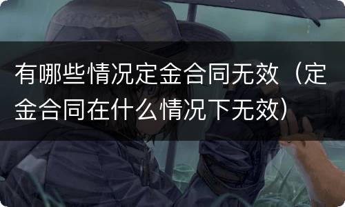 有哪些情况定金合同无效（定金合同在什么情况下无效）
