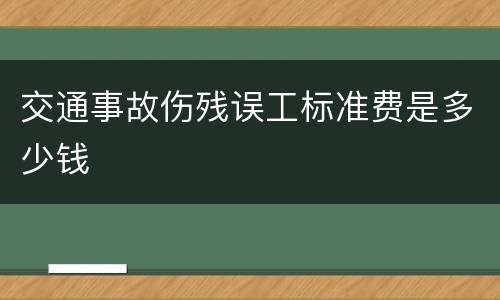 交通事故伤残误工标准费是多少钱