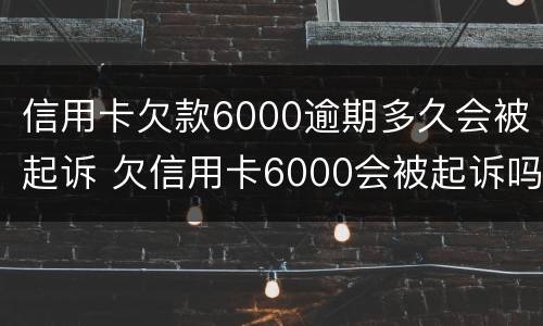 信用卡欠款6000逾期多久会被起诉 欠信用卡6000会被起诉吗