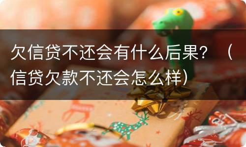 欠信贷不还会有什么后果？（信贷欠款不还会怎么样）
