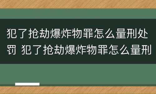 犯了抢劫爆炸物罪怎么量刑处罚 犯了抢劫爆炸物罪怎么量刑处罚