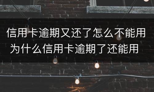 信用卡逾期又还了怎么不能用 为什么信用卡逾期了还能用