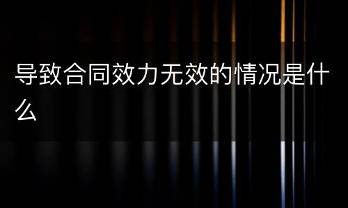 导致合同效力无效的情况是什么
