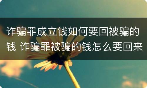 诈骗罪成立钱如何要回被骗的钱 诈骗罪被骗的钱怎么要回来