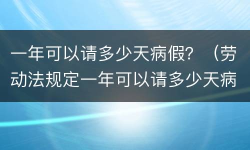 一年可以请多少天病假？（劳动法规定一年可以请多少天病假）