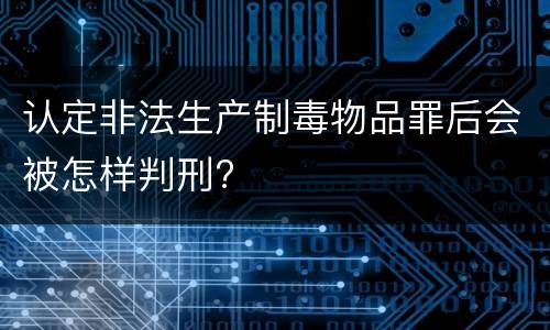 认定非法生产制毒物品罪后会被怎样判刑?