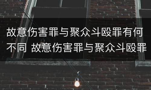 故意伤害罪与聚众斗殴罪有何不同 故意伤害罪与聚众斗殴罪有何不同呢