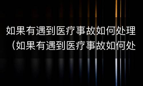 如果有遇到医疗事故如何处理（如果有遇到医疗事故如何处理好）