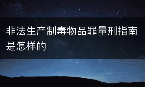 非法生产制毒物品罪量刑指南是怎样的