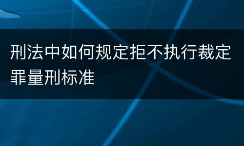 刑法中如何规定拒不执行裁定罪量刑标准