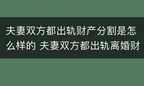 夫妻双方都出轨财产分割是怎么样的 夫妻双方都出轨离婚财产怎么分割