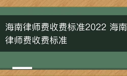 海南律师费收费标准2022 海南律师费收费标准