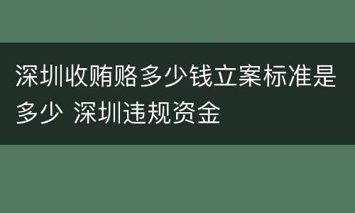 深圳收贿赂多少钱立案标准是多少 深圳违规资金