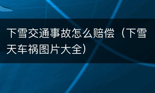 下雪交通事故怎么赔偿（下雪天车祸图片大全）