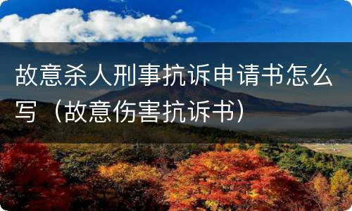 故意杀人刑事抗诉申请书怎么写（故意伤害抗诉书）