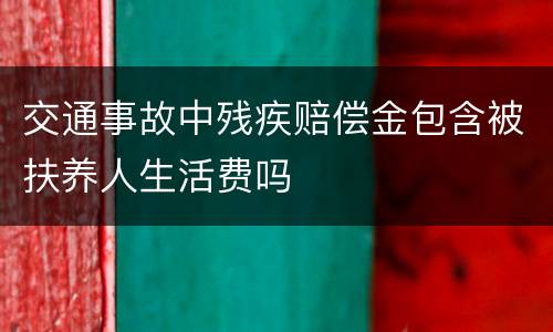 交通事故中残疾赔偿金包含被扶养人生活费吗