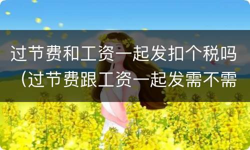 过节费和工资一起发扣个税吗（过节费跟工资一起发需不需要算个税）