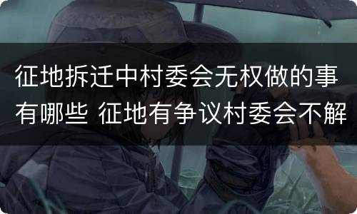 征地拆迁中村委会无权做的事有哪些 征地有争议村委会不解决怎么办
