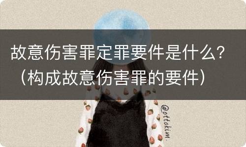 故意伤害罪定罪要件是什么？（构成故意伤害罪的要件）
