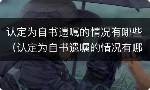 认定为自书遗嘱的情况有哪些（认定为自书遗嘱的情况有哪些要求）