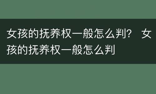 女孩的抚养权一般怎么判？ 女孩的抚养权一般怎么判