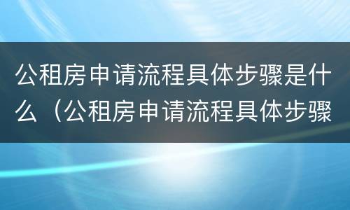 公租房申请流程具体步骤是什么（公租房申请流程具体步骤是什么）