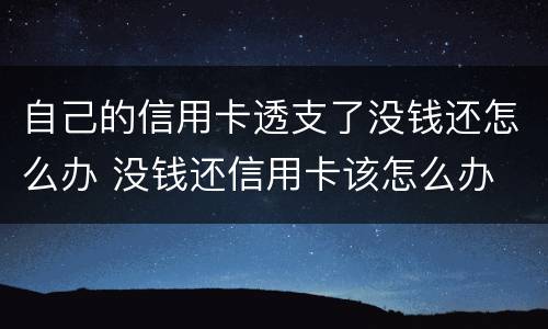 自己的信用卡透支了没钱还怎么办 没钱还信用卡该怎么办
