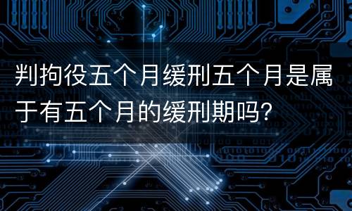 判拘役五个月缓刑五个月是属于有五个月的缓刑期吗？