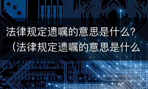 法律规定遗嘱的意思是什么？（法律规定遗嘱的意思是什么呢）