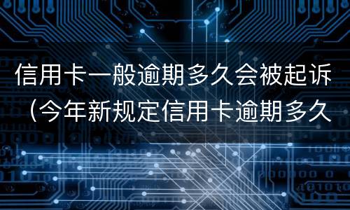 信用卡一般逾期多久会被起诉（今年新规定信用卡逾期多久会起诉）