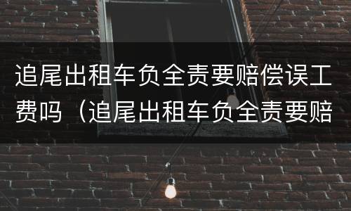 追尾出租车负全责要赔偿误工费吗（追尾出租车负全责要赔偿误工费吗人没受伤）