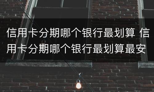 信用卡分期哪个银行最划算 信用卡分期哪个银行最划算最安全