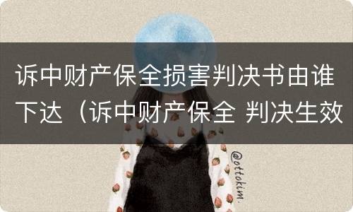 诉中财产保全损害判决书由谁下达（诉中财产保全 判决生效如何处理）