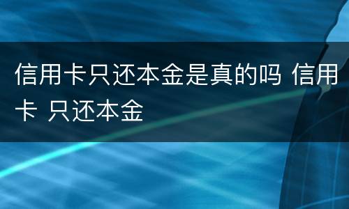 信用卡只还本金是真的吗 信用卡 只还本金